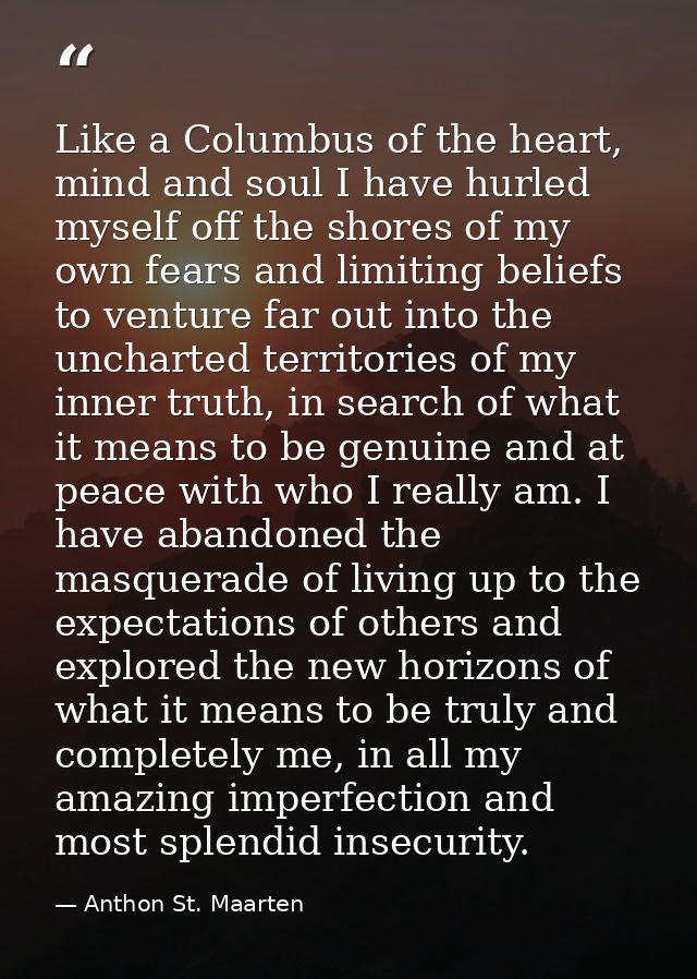 Like a Columbus of the heart, mind and soul I have hurled myself off the shores of my own fears and limiting beliefs to  — Anthon St. Maarten