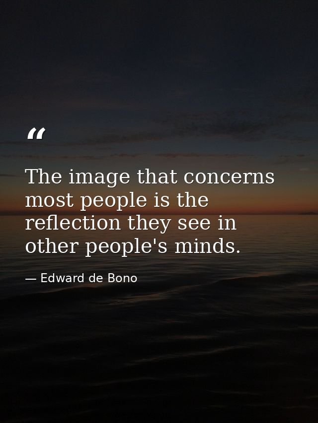 The image that concerns most people is the reflection they see in other people's minds. — Edward de Bono