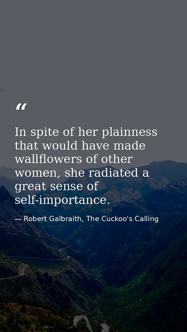 In spite of her plainness that would have made wallflowers of other women, she radiated a great sense of self-importance — Robert Galbraith, The Cuckoo's Calling