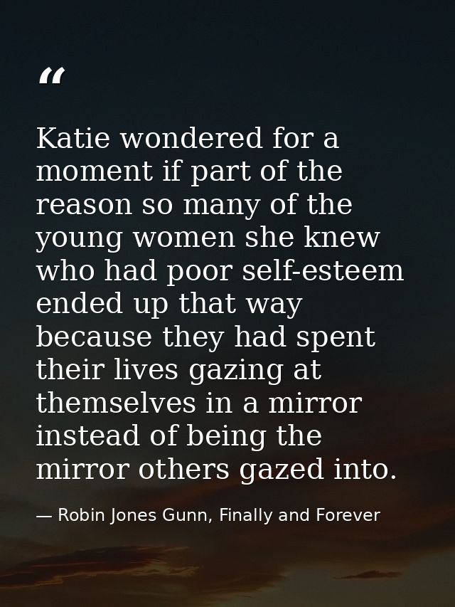 Katie wondered for a moment if part of the reason so many of the young women she knew who had poor self-esteem ended up  — Robin Jones Gunn, Finally and Forever
