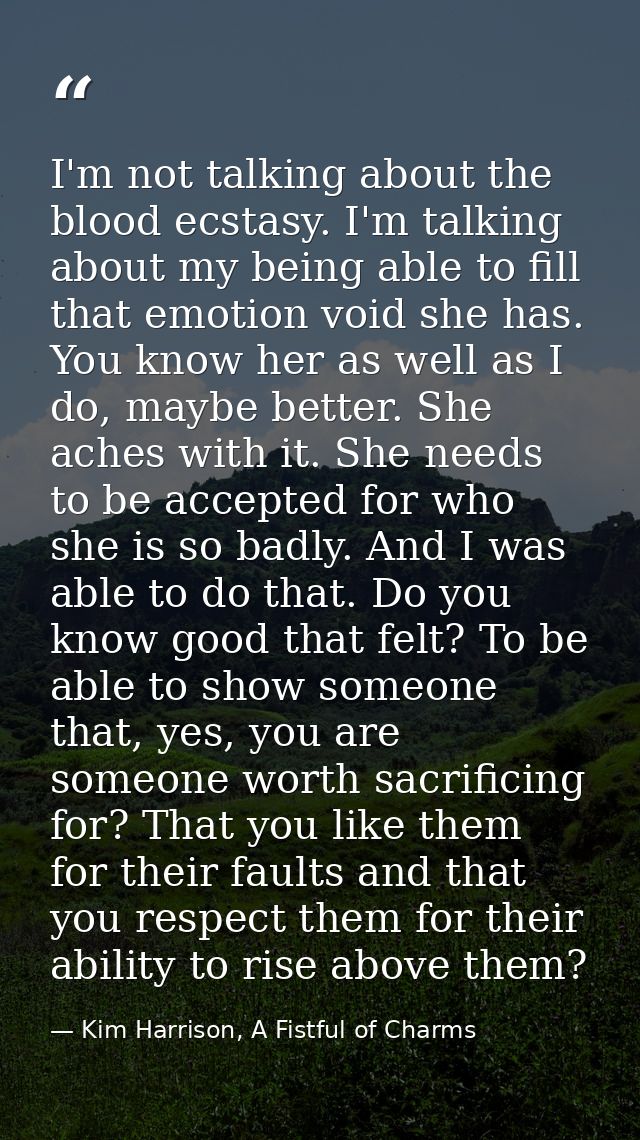 I'm not talking about the blood ecstasy. I'm talking about my being able to fill that emotion void she has. You know her — Kim Harrison, A Fistful of Charms