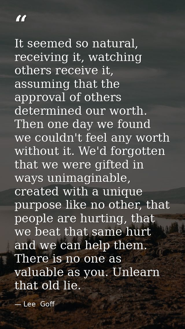 It seemed so natural, receiving it, watching others receive it, assuming that the approval of others determined our wort — Lee  Goff