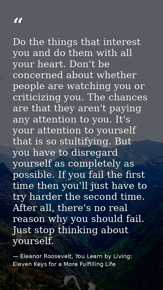 Do the things that interest you and do them with all your heart. Don't be concerned about whether people are watching yo — Eleanor Roosevelt, You Learn by Living: Eleven Keys for a More Fulfilling Life