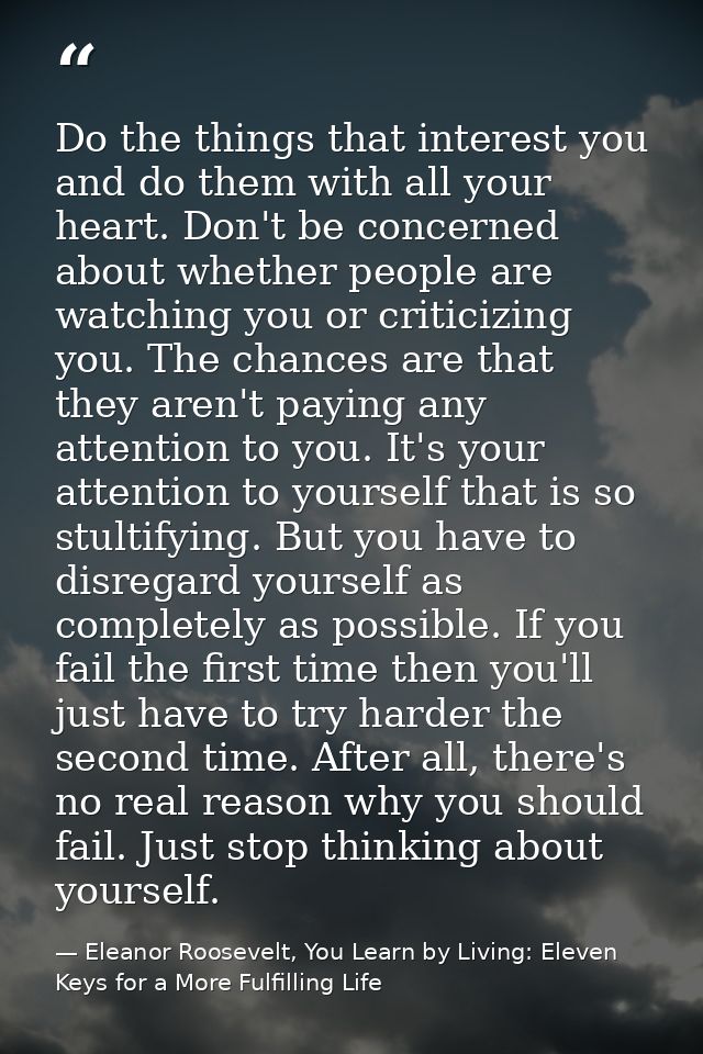 Do the things that interest you and do them with all your heart. Don't be concerned about whether people are watching yo — Eleanor Roosevelt, You Learn by Living: Eleven Keys for a More Fulfilling Life