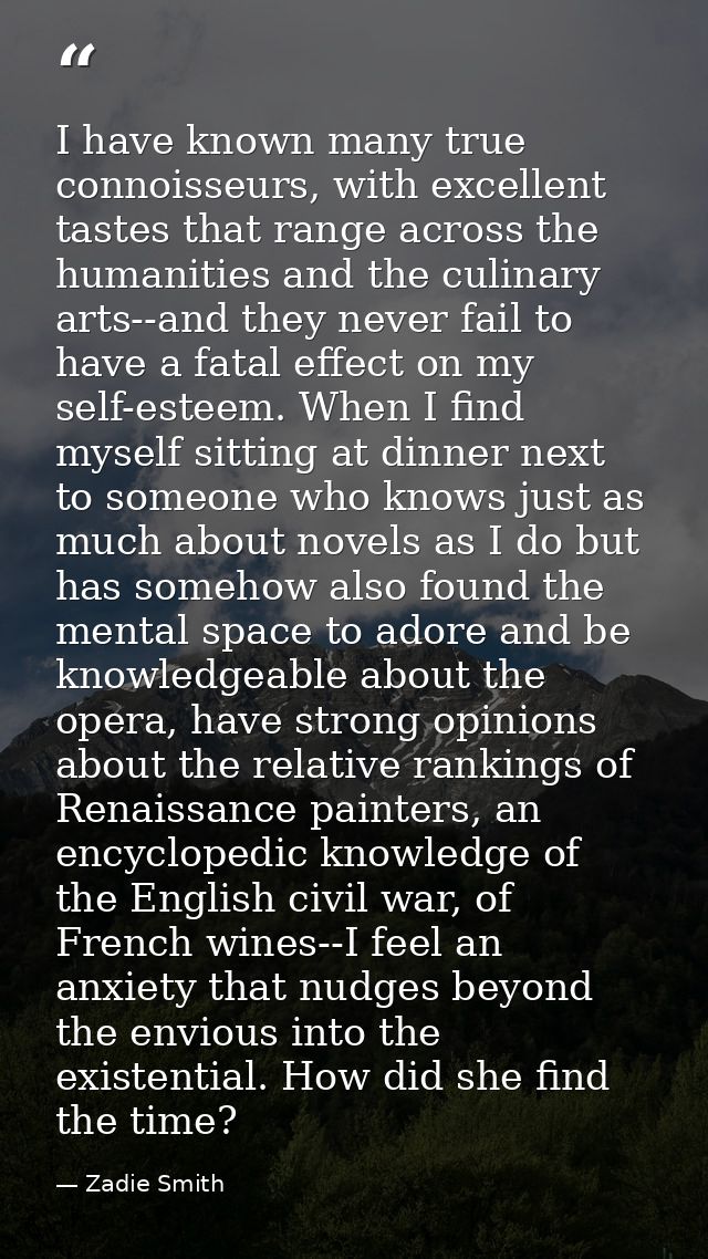 I have known many true connoisseurs, with excellent tastes that range across the humanities and the culinary arts--and t — Zadie Smith