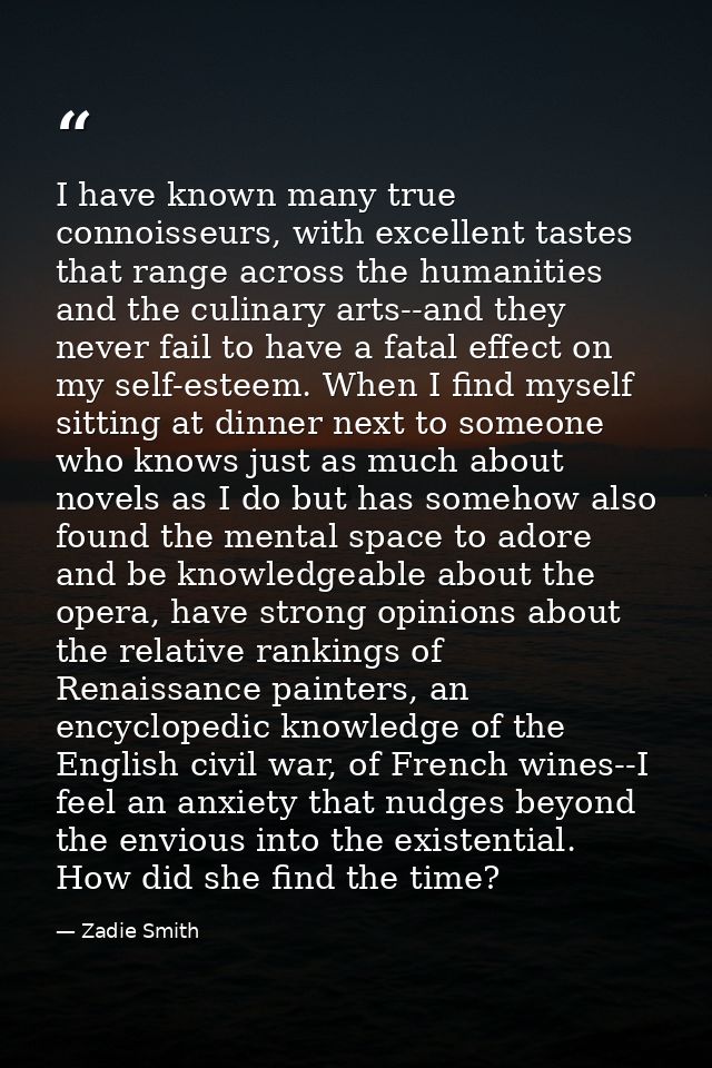 I have known many true connoisseurs, with excellent tastes that range across the humanities and the culinary arts--and t — Zadie Smith