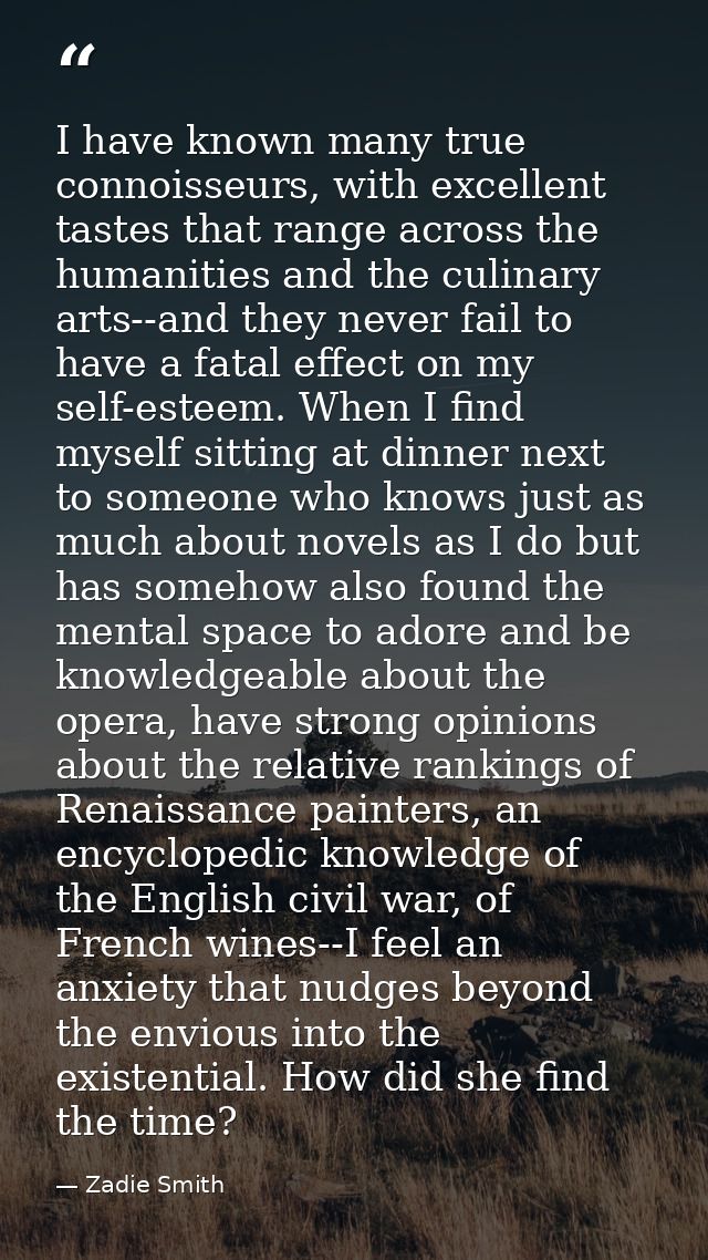 I have known many true connoisseurs, with excellent tastes that range across the humanities and the culinary arts--and t — Zadie Smith
