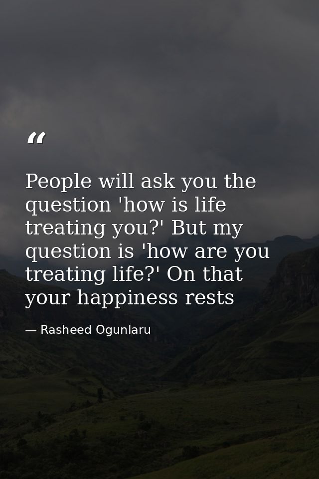People will ask you the question 'how is life treating you?' But my question is 'how are you treating life?' On that you — Rasheed Ogunlaru
