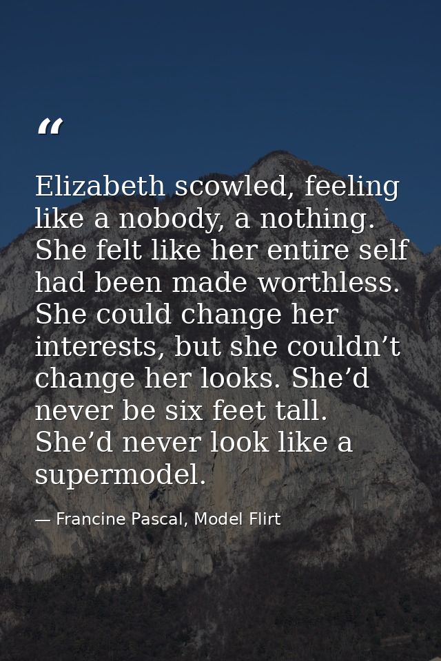 Elizabeth scowled, feeling like a nobody, a nothing. She felt like her entire self had been made worthless. She could ch — Francine Pascal, Model Flirt