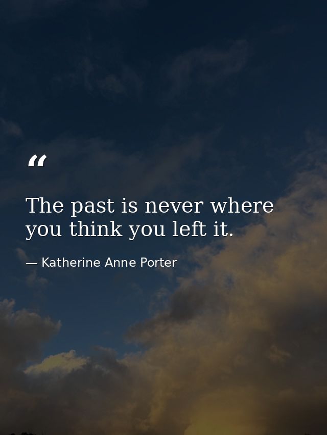 The past is never where you think you left it. — Katherine Anne Porter