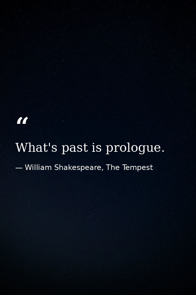 What's past is prologue. — William Shakespeare, The Tempest