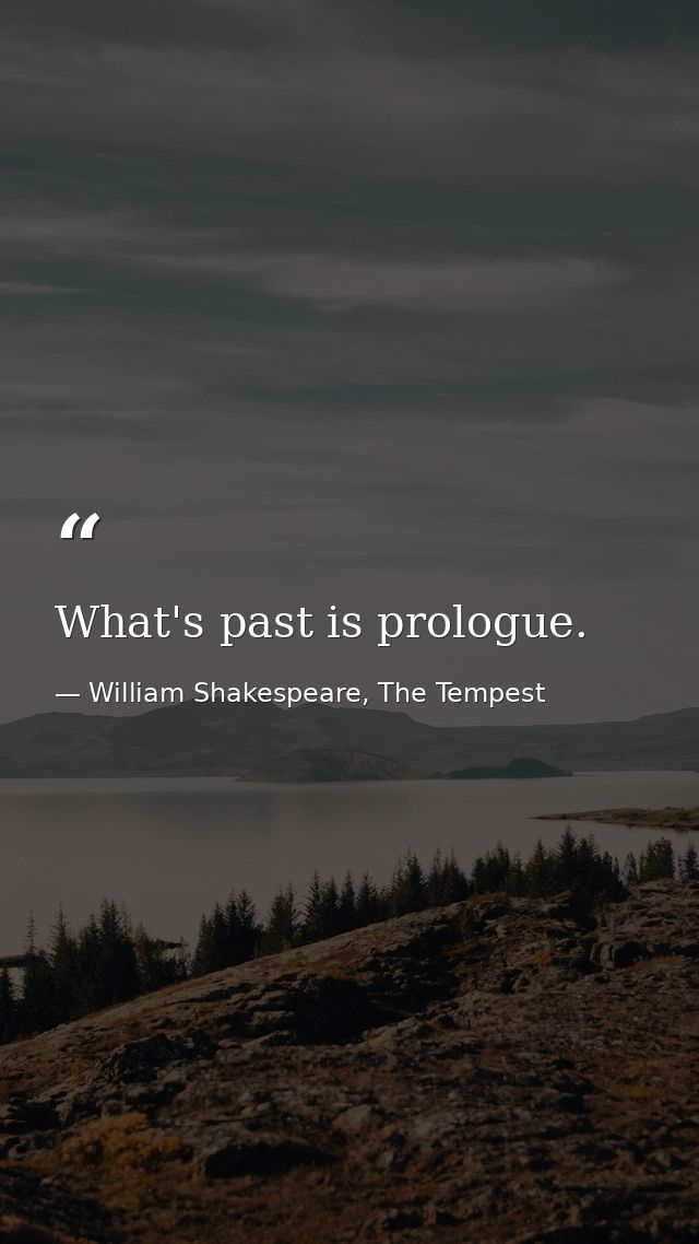What's past is prologue. — William Shakespeare, The Tempest