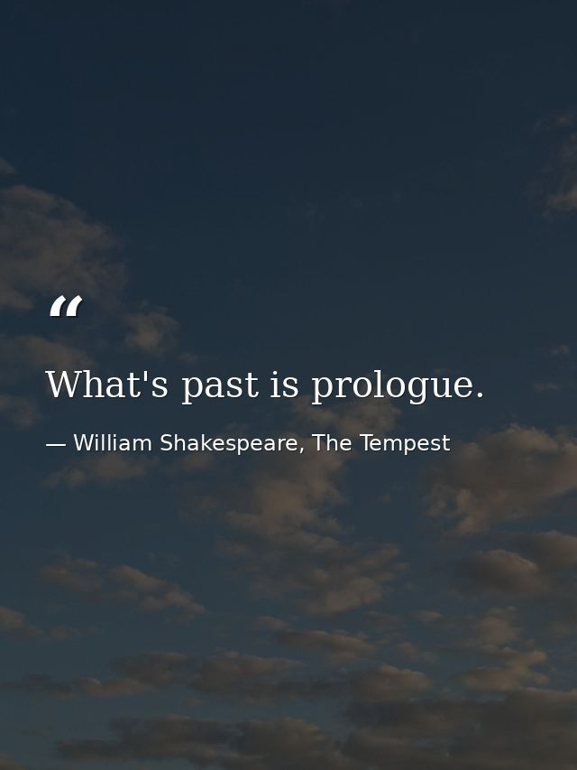 What's past is prologue. — William Shakespeare, The Tempest