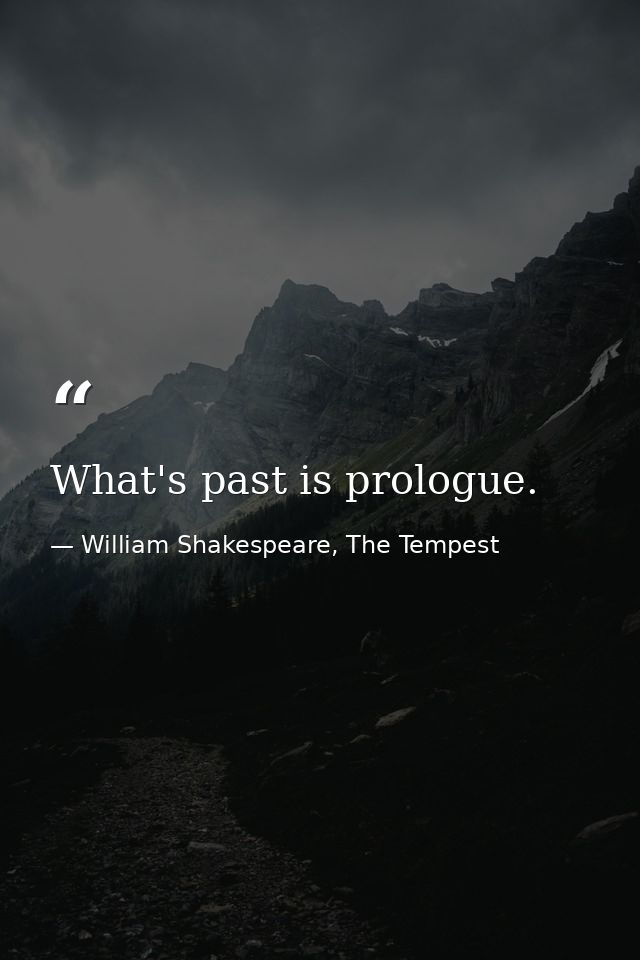 What's past is prologue. — William Shakespeare, The Tempest