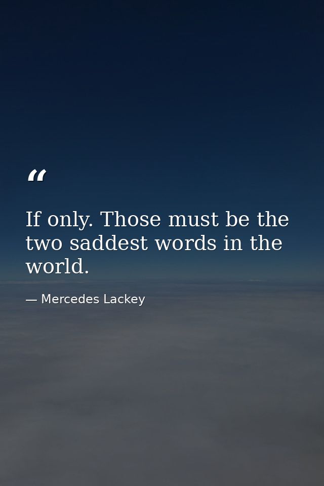 If only. Those must be the two saddest words in the world. — Mercedes Lackey