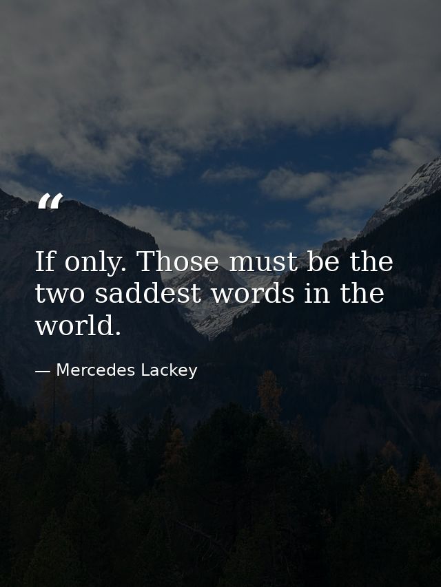 If only. Those must be the two saddest words in the world. — Mercedes Lackey