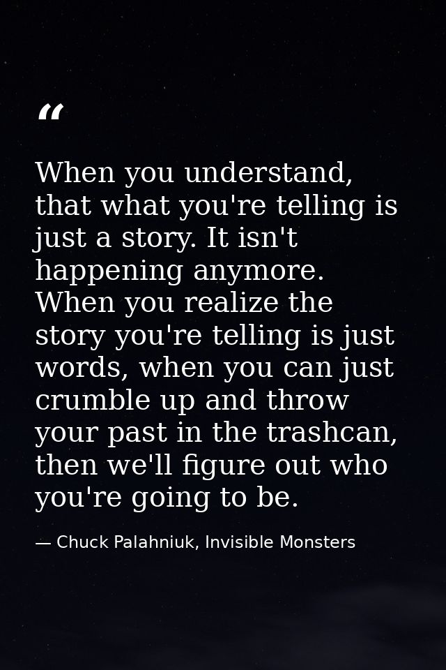 When you understand, that what you're telling is just a story. It isn't happening anymore. When you realize the story yo — Chuck Palahniuk, Invisible Monsters