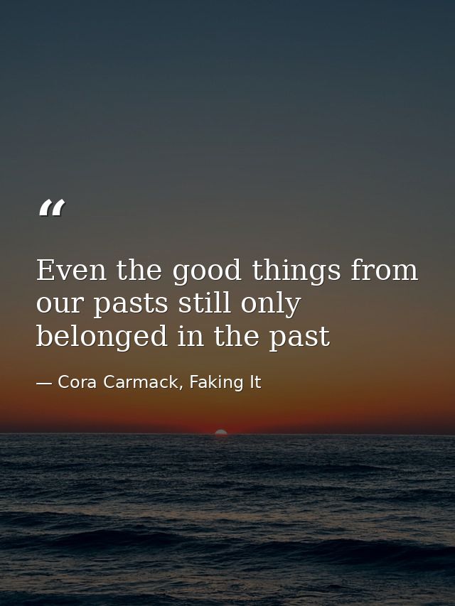 Even the good things from our pasts still only belonged in the past — Cora Carmack, Faking It