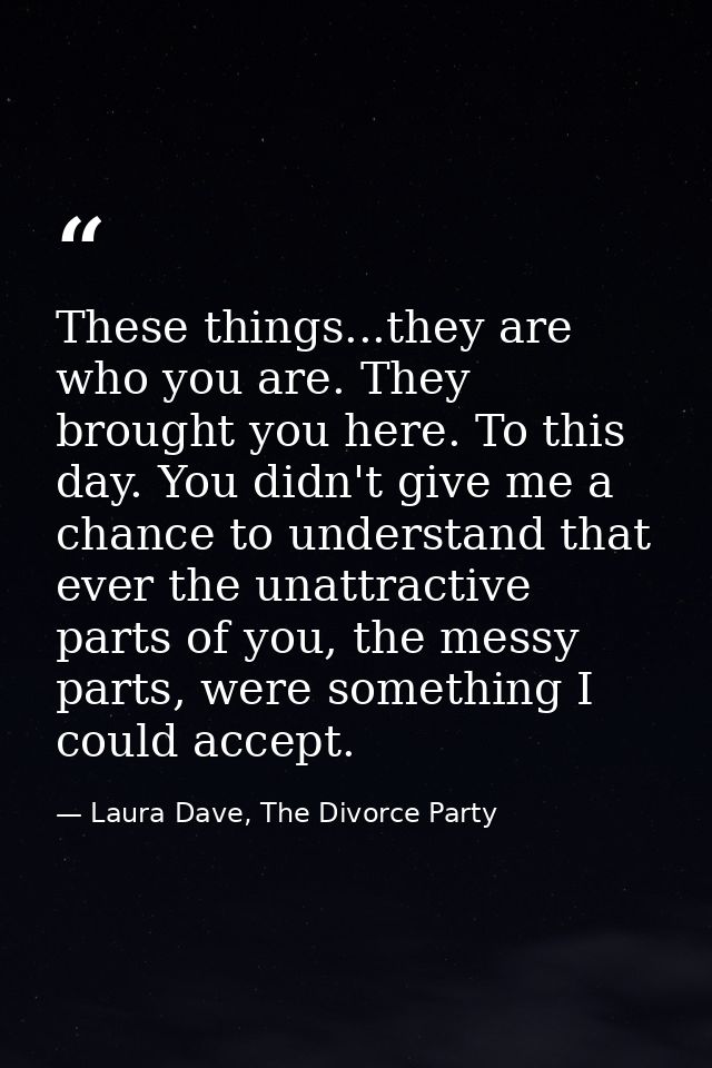 These things...they are who you are. They brought you here. To this day. You didn't give me a chance to understand that  — Laura Dave, The Divorce Party