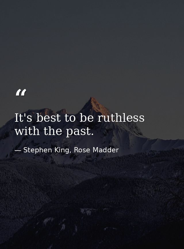It's best to be ruthless with the past. — Stephen King, Rose Madder