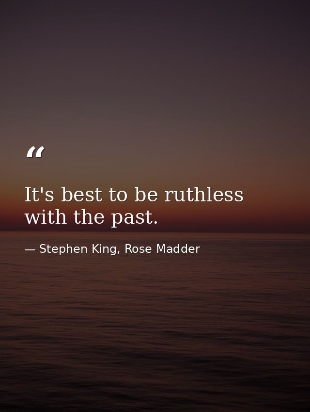 It's best to be ruthless with the past. — Stephen King, Rose Madder