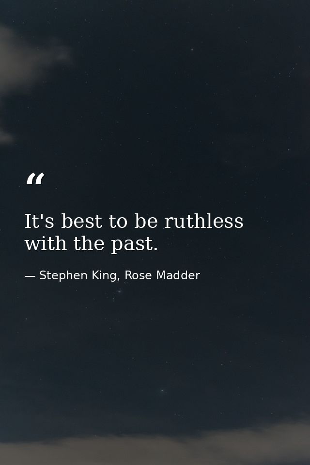 It's best to be ruthless with the past. — Stephen King, Rose Madder