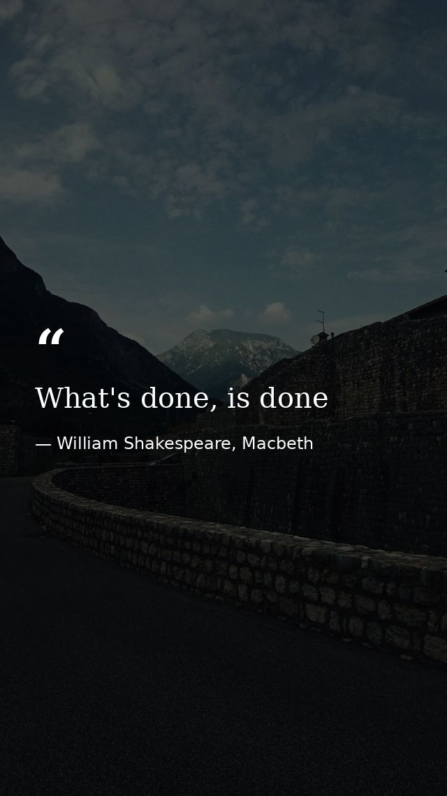 What's done, is done — William Shakespeare, Macbeth
