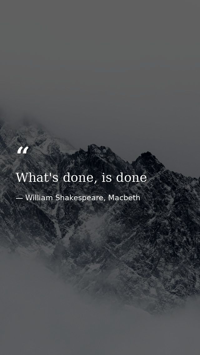 What's done, is done — William Shakespeare, Macbeth