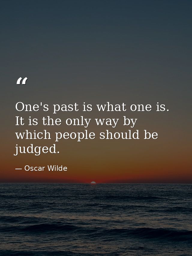 One's past is what one is. It is the only way by which people should be judged. — Oscar Wilde