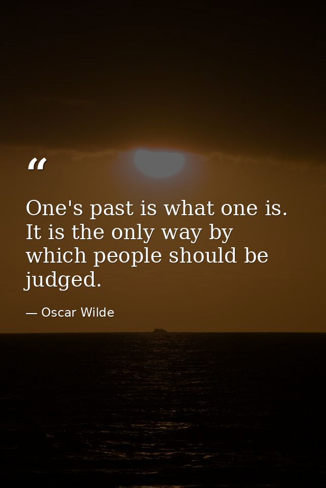 One's past is what one is. It is the only way by which people should be judged. — Oscar Wilde