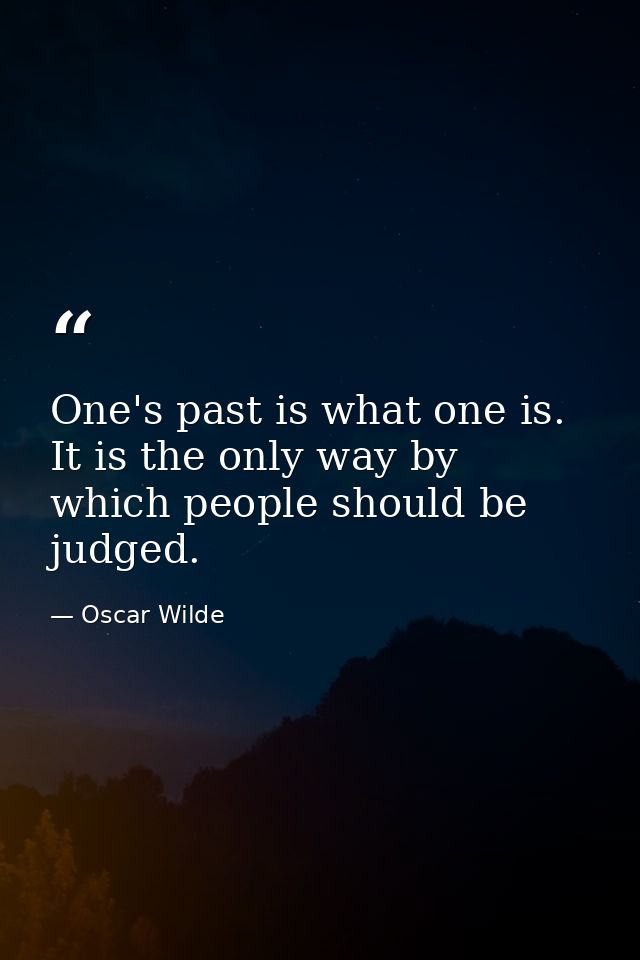 One's past is what one is. It is the only way by which people should be judged. — Oscar Wilde