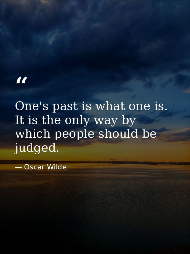 One's past is what one is. It is the only way by which people should be judged. — Oscar Wilde