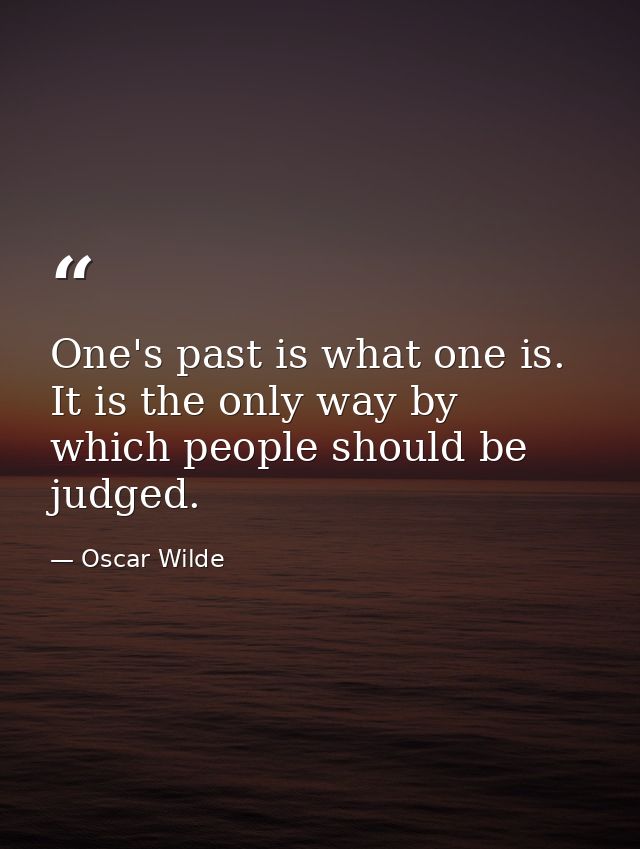 One's past is what one is. It is the only way by which people should be judged. — Oscar Wilde