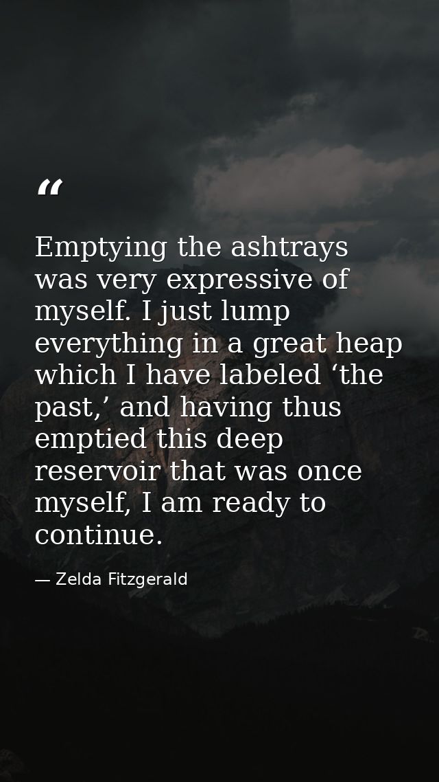 Emptying the ashtrays was very expressive of myself. I just lump everything in a great heap which I have labeled ‘the pa — Zelda Fitzgerald