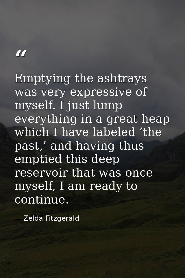 Emptying the ashtrays was very expressive of myself. I just lump everything in a great heap which I have labeled ‘the pa — Zelda Fitzgerald