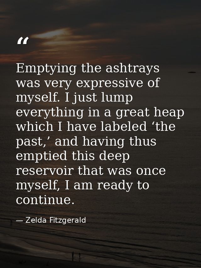 Emptying the ashtrays was very expressive of myself. I just lump everything in a great heap which I have labeled ‘the pa — Zelda Fitzgerald