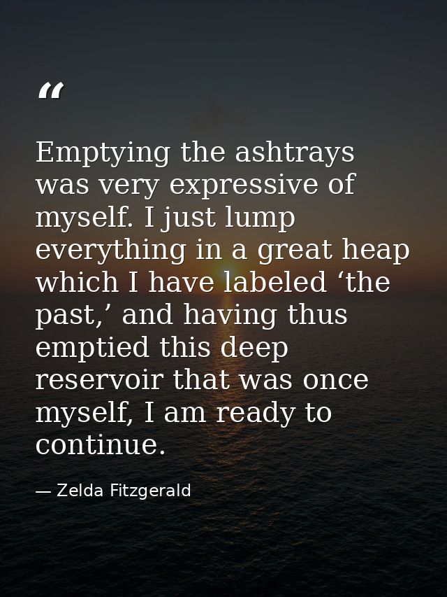 Emptying the ashtrays was very expressive of myself. I just lump everything in a great heap which I have labeled ‘the pa — Zelda Fitzgerald