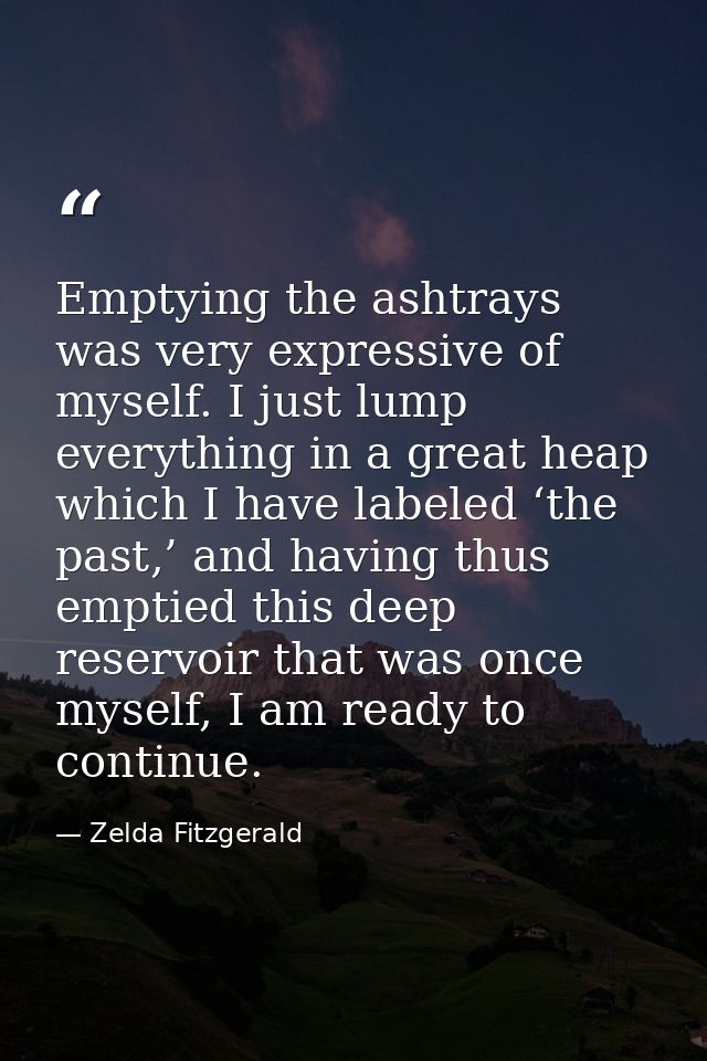 Emptying the ashtrays was very expressive of myself. I just lump everything in a great heap which I have labeled ‘the pa — Zelda Fitzgerald