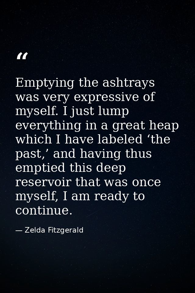 Emptying the ashtrays was very expressive of myself. I just lump everything in a great heap which I have labeled ‘the pa — Zelda Fitzgerald