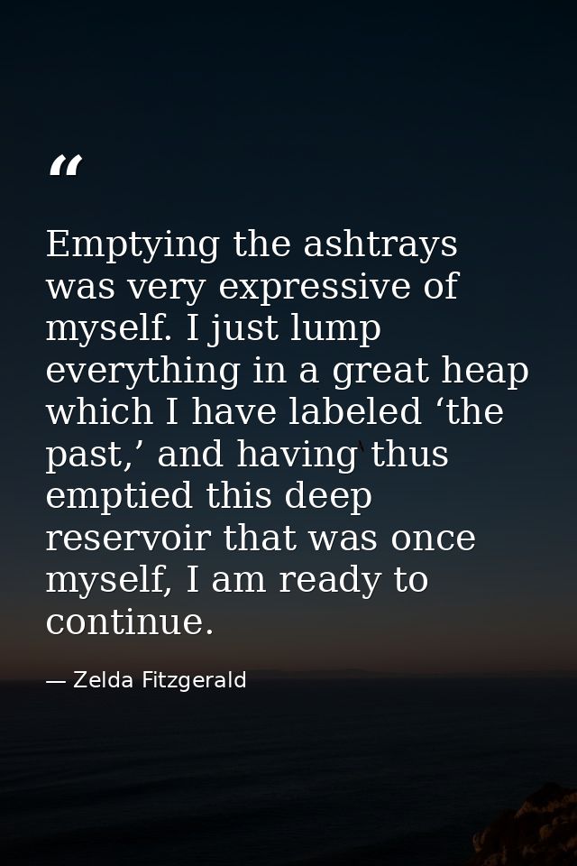 Emptying the ashtrays was very expressive of myself. I just lump everything in a great heap which I have labeled ‘the pa — Zelda Fitzgerald