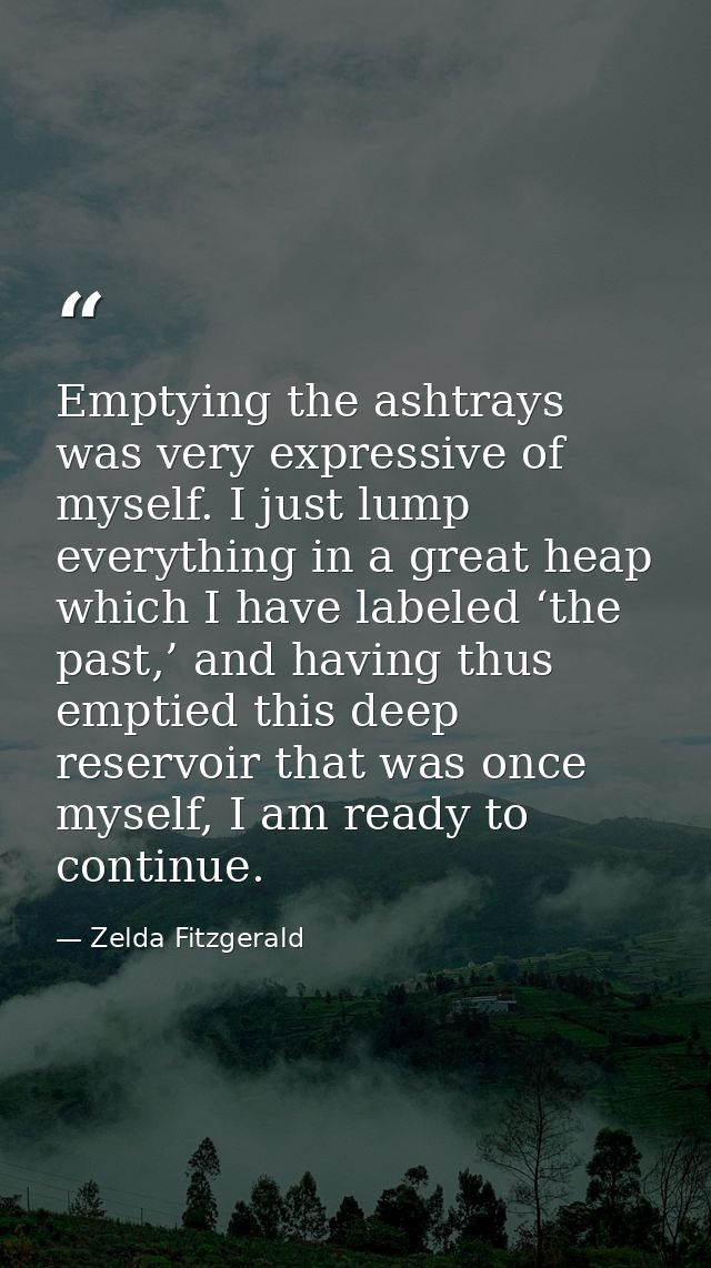 Emptying the ashtrays was very expressive of myself. I just lump everything in a great heap which I have labeled ‘the pa — Zelda Fitzgerald
