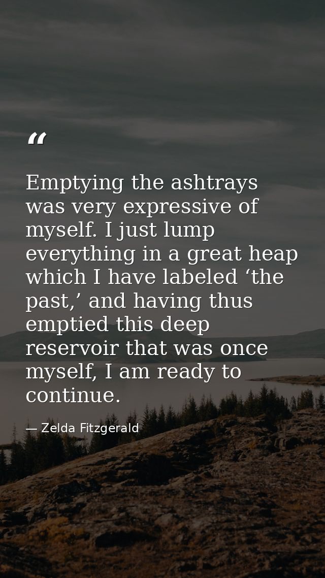 Emptying the ashtrays was very expressive of myself. I just lump everything in a great heap which I have labeled ‘the pa — Zelda Fitzgerald