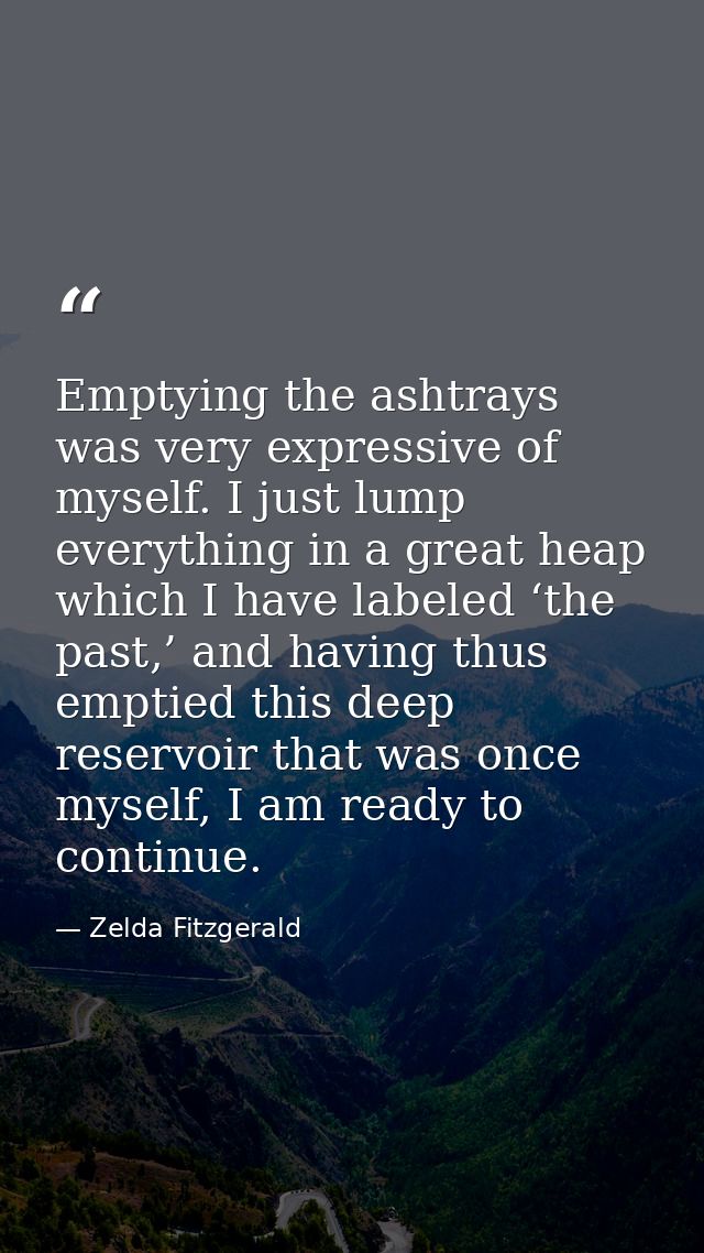Emptying the ashtrays was very expressive of myself. I just lump everything in a great heap which I have labeled ‘the pa — Zelda Fitzgerald