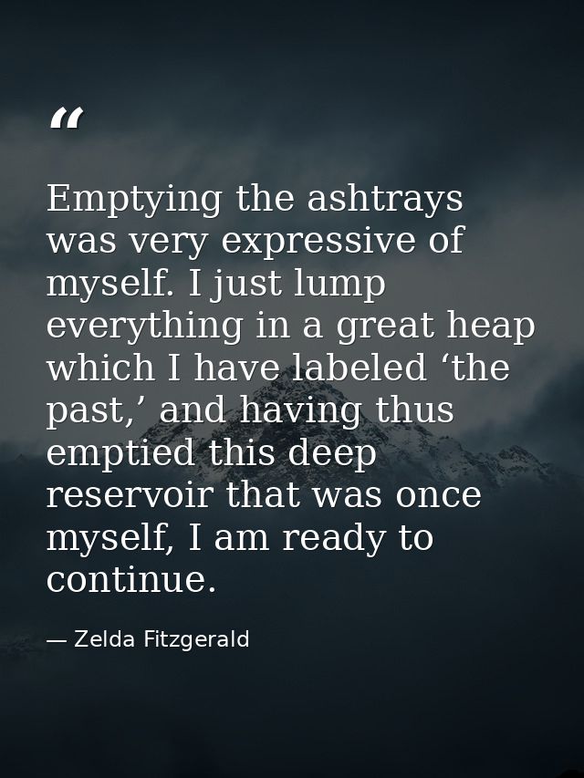 Emptying the ashtrays was very expressive of myself. I just lump everything in a great heap which I have labeled ‘the pa — Zelda Fitzgerald