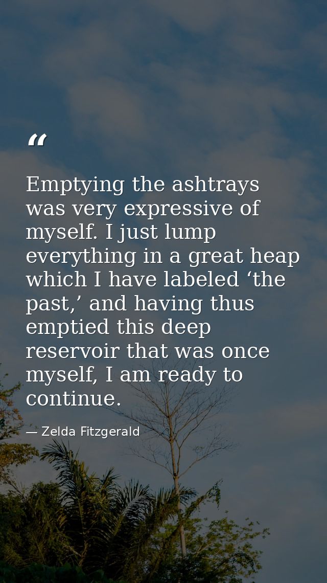 Emptying the ashtrays was very expressive of myself. I just lump everything in a great heap which I have labeled ‘the pa — Zelda Fitzgerald