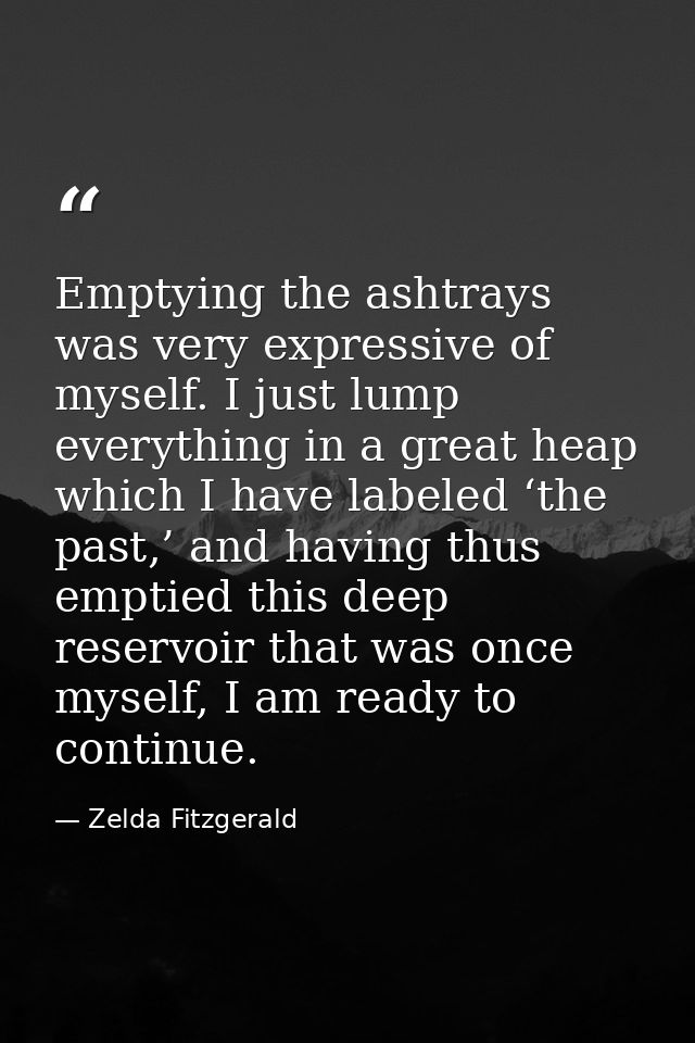 Emptying the ashtrays was very expressive of myself. I just lump everything in a great heap which I have labeled ‘the pa — Zelda Fitzgerald