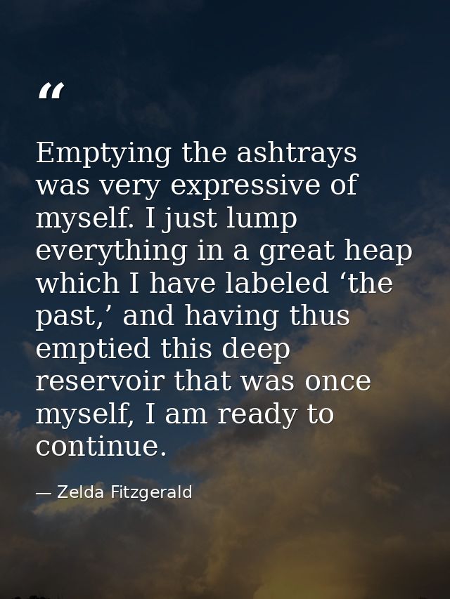 Emptying the ashtrays was very expressive of myself. I just lump everything in a great heap which I have labeled ‘the pa — Zelda Fitzgerald
