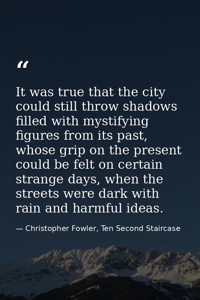 It was true that the city could still throw shadows filled with mystifying figures from its past, whose grip on the pres — Christopher Fowler, Ten Second Staircase