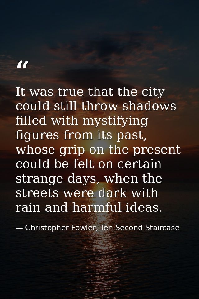 It was true that the city could still throw shadows filled with mystifying figures from its past, whose grip on the pres — Christopher Fowler, Ten Second Staircase