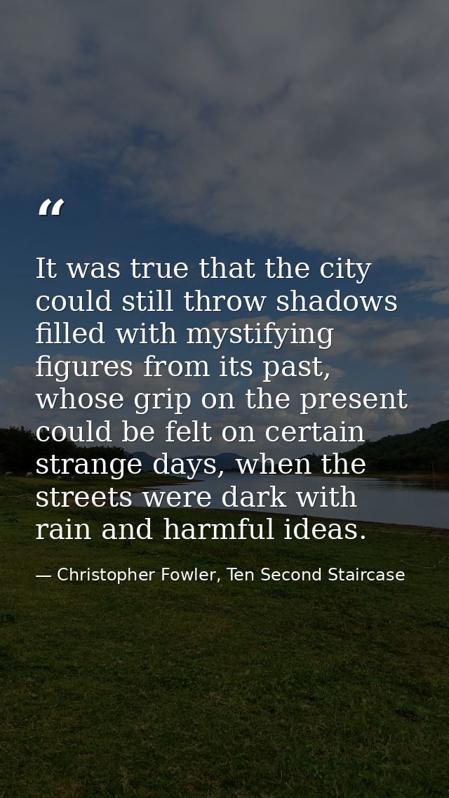 It was true that the city could still throw shadows filled with mystifying figures from its past, whose grip on the pres — Christopher Fowler, Ten Second Staircase